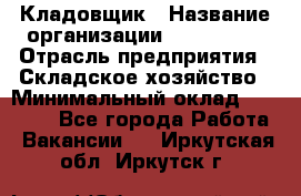 Кладовщик › Название организации ­ Maxi-Met › Отрасль предприятия ­ Складское хозяйство › Минимальный оклад ­ 30 000 - Все города Работа » Вакансии   . Иркутская обл.,Иркутск г.